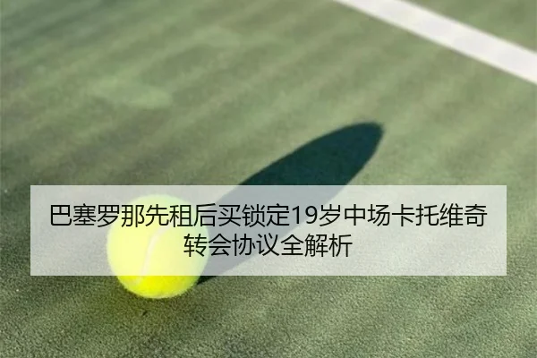 巴塞罗那先租后买锁定19岁中场卡托维奇转会协议全解析